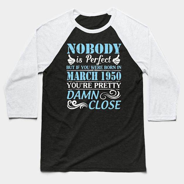 Nobody Is Perfect But If You Were Born In March 1950 You're Pretty Damn Close Baseball T-Shirt by bakhanh123